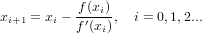            f(xi)
xi+1 = xi − f′(x-), i = 0,1,2...
              i

