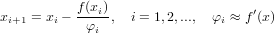 x    = x − f(xi),  i = 1,2,..., φ ≈ f′(x)
 i+1    i   φi                 i
