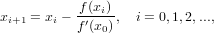 x   = x − f-(xi),  i = 0,1,2,...,
 i+1    i  f′(x0)
