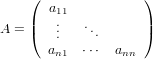     (  a11          )
    |   .   .       |
A = (   ..    ..      )
       an1  ⋅⋅⋅  ann
     