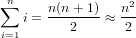  n
∑     n(n-+-1)  n2
i=1 i =   2    ≈  2
