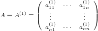           (   (1)       (1))
             a11  ⋅⋅⋅ a1n
A ≡ A (1) = |(  ...         ... |)
              (1)       (1)
             an1  ⋅⋅⋅ ann
