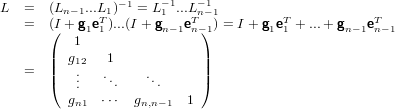                 −1    −1   −1
L  =   (Ln−1...L1T )  = L1 ...LTn−1         T           T
   =   ((I + g1e1)...(I + gn−1en−1)) = I + g1e1 + ...+ gn−1en−1
          1
       || g12   1            ||
   =   |(  ...   ...   ...     |)
         gn1  ⋅⋅⋅ gn,n−1  1
