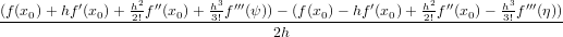 (f(x )+ hf′(x )+ h2f′′(x )+ h3f′′′(ψ))− (f(x )− hf′(x )+ h2f′′(x )− h3f′′′(η))
----0--------0---2!----0---3!------------0-------0----2!----0----3!------
                                   2h