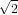 √ -
  2