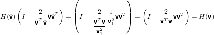                     (             )
     (    -2-- T)   |    --2--1  T|    (    -2-- T)
H (ˆv) I − ˆvTˆvˆvˆv   = |(I −  vT vv2vv |)  =  I − vTvvv   = H (v)
                          v2--1
                           1
