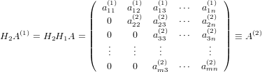                   (  (1)  (1)  (1)       (1) )
                    a11  a12  a13  ⋅⋅⋅  a1n
                  ||  0   a(222) a(223) ⋅⋅⋅  a(22)n ||
H2A (1) = H2H1A = ||  0    0   a(323) ⋅⋅⋅  a(32)n || ≡ A (2)
                  ||   ..    ..    ..        ..  ||
                  (   .    .   (.2)       .(2) )
                     0    0   am3  ⋅⋅⋅  amn
