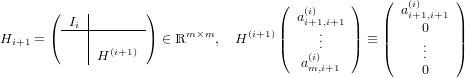                                                     (         )
       (    |       )                 (   (i)    )      a(ii)+1,i+1
         -Ii|--------                 |  ai+1,.i+1 |   ||     0   ||
Hi+1 = (    |       ) ∈ ℝm ×m,  H (i+1)|(     ..   |) ≡ |(     ..   |)
            |H (i+1)                      a(i)              .
                                          m,i+1           0

