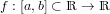 f : [a,b] ⊂ ℝ → ℝ 