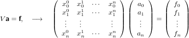               (                 ) (    )    (    )
                x00  x10  ⋅⋅⋅  xn0     a0        f0
              || x01  x11  ⋅⋅⋅  xn1 || || a1 ||    || f1 ||
Va = f,  −→    |(  ...   ...       ...  |) |(  ... |)  = |(  ... |)
                x0  x1  ⋅⋅⋅  xn     a         f
                 n   n        n      n         n
