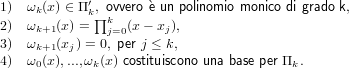             ′
1)  ωk(x) ∈ Πk,∏kovvero `e un polinomio monico di grado k,
2)  ωk+1(x) =  j=0(x − xj),
3)  ωk+1(xj) = 0, per j ≤ k,
4)  ω0(x),...,ωk(x) costituiscono una base per Πk.
