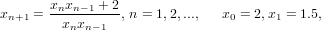        xnxn−1 + 2
xn+1 = --x-x-----, n = 1,2,..., x0 = 2,x1 = 1.5,
          n n−1
