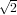 √2