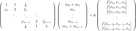                                                (                )
(  1   1     1            ) (   m0 + m1  )     |    f[x0,x1,x2]  |
||  φ1  2    ξ1            || ||     m1     ||     ||    f[x0,x1,x2]  ||
||      ..   ..   ..       || ||      ..     || = 6 ||    f[x1,x2,x3]  ||
|       .     .    .      | |      .     |     ||        ...       ||
(          φn−1   2  ξn−1 ) (    mn −1   )     ( f [xn−2,xn−1,xn])
             1    1    1       mn + mn−1         f [xn−2,xn−1,xn]
