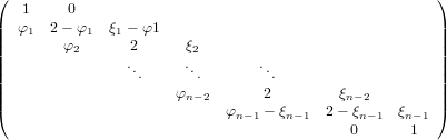 (  1     0                                            )
|  φ1  2− φ1  ξ1 − φ1                                 |
||        φ2      2      ξ2                             ||
||               .      .         .                    ||
||                ..     ..       ..                   ||
||                     φn− 2      2        ξn−2        ||
(                           φn −1 − ξn−1 2− ξn−1  ξn− 1)
                                            0      1
