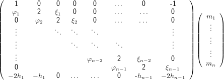 (                                                   )
     1     0    0    0    0     ...    0       -1
||   φ1     2    ξ1   0    0     ...    ...      0    || (  m  )
||    0    φ2    2   ξ2    0     ...    ...      0    || |   .1|
||    ...          ...  ...   ...                    ...   || ||   .. ||
||    .              .     .     .               .   || ||   .. ||
||    ..               ..   ..     ..             ..   || ||   .. ||
||    ..                                              || (   .. )
|(    .                  φn −2    2    ξn−2     0    |)    mn
     0                         φn−1    2      ξn−1
   − 2h1  − h1  0   ...  ...     0    -hn−1   − 2hn−1

