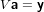 V a = y
