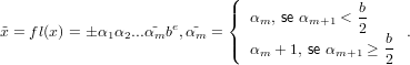                             (
                            |{               b
˜x = fl(x) =  α α ...˜α be,α˜ =   αm, se αm+1 < 2    .
             1 2   m    m   |(  αm + 1, se αm+1 ≥ b
                                               2
