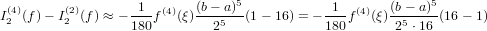                    1       (b − a)5            1       (b− a)5
I(42)(f)− I(22)(f) ≈ −---f(4)(ξ)---5--(1− 16) = −---f(4)(ξ)--5----(16− 1)
                  180        2              180       2 ⋅16
