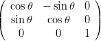 (                  )
   cosθ  − sinθ  0
|(  sin θ   cosθ   0 |)
    0       0    1
