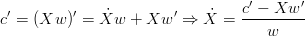  ′        ′             ′        c′ − Xw ′
c = (Xw  ) = X˙w   + Xw   ⇒  ˙X =  ---------
                                    w
