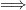 =⇒