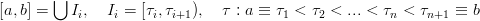       ⋃
[a,b] =   Ii,   Ii = [τi,τi+1), τ : a ≡ τ1 < τ2 < ...< τn < τn+1 ≡  b
