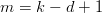 m =  k − d + 1
