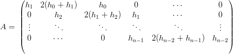      (                                                        )
     | h1  2(h0 + h1)     h0        0          ⋅⋅⋅         0  |
     || 0       h2      2(h1 + h2)   h1         ⋅⋅⋅         0  ||
A =  || ...      ...         ...      ...         ...         ...  ||
     ||                                                        ||
     ( 0      ⋅⋅⋅          0      hn −1  2(hn−2 + hn− 1)  hn− 2)
