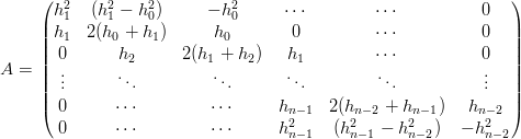      (                                                         )
      h21  (h21 − h20)     − h20      ⋅⋅⋅        ⋅⋅⋅          0
     ||h1  2(h0 + h1)      h0        0         ⋅⋅⋅          0   ||
     ||                                                         ||
A =  || 0.      h2      2(h1 + h2)   h1         ⋅⋅⋅          0.  ||
     || ..      ...         ...      ...         ...           ..  ||
     |( 0      ⋅⋅⋅         ⋅⋅⋅     h      2(h   +  h   )   h    |)
                                   n2− 1    2n−2   2n−1     n−22
       0      ⋅⋅⋅         ⋅⋅⋅     hn− 1  (hn−1 − hn− 2)  − hn−2
      