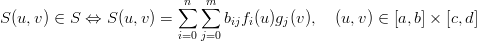                         ∑n  m∑
S (u, v) ∈ S ⇔  S(u,v) =        bijfi(u)gj(v),  (u,v) ∈ [a, b] × [c,d]
                        i=0j=0
