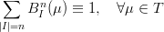  ∑
     Bn (μ ) ≡ 1,  ∀μ ∈  T
|I|=n  I

