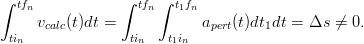∫ tfn            ∫ tfn ∫ t1fn
     vcalc(t)dt =            apert(t)dt1dt = Δs  ⁄= 0.
 tin              tin   t1in
