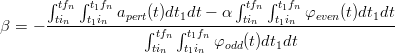       ∫ tfn ∫t1fn                 ∫ tfn∫ t1fn
β = − --tin--t1in-apert(t)dt1dt −-α-tin---t1in--φeven-(t)dt1dt
                    ∫tfn∫ t1fnφodd(t)dt1dt
                     tin  t1in
