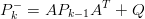 P − = AP     AT + Q
  k      k− 1
