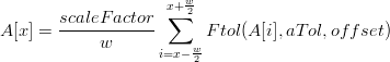                        w
       scaleF actor x+∑ 2-
A[x] = ------------      F tol(A[i],aT ol,off set)
            w       i=x− w-
                        2
