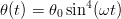 θ(t) = θ sin4(ωt )
       0
