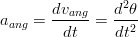                 2
aang = dvang-= d-θ-
        dt     dt2

