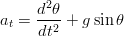       2
a =  d-θ-+ gsin θ
 t   dt2
